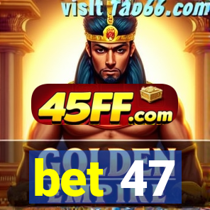 bet 47